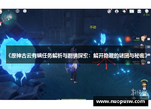 《原神古云有螭任务解析与剧情探索：解开隐藏的谜团与秘密》