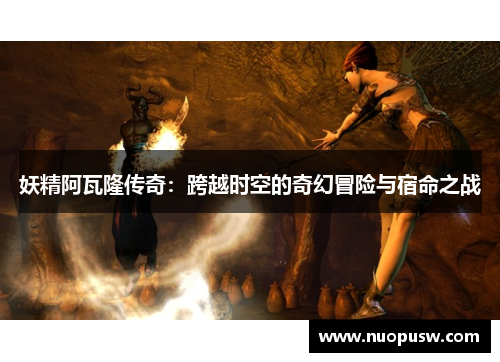 妖精阿瓦隆传奇：跨越时空的奇幻冒险与宿命之战